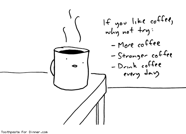 IMAGE(http://www.toothpastefordinner.com/033109/like-coffee.gif)