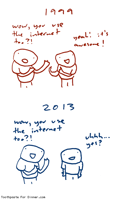 amateur-ly drawn comic with text: 1999 wow you use the internet too?! yeah! it’s awesome! 2013 wow you use the internet too?! uhhh… yeah?